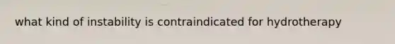 what kind of instability is contraindicated for hydrotherapy