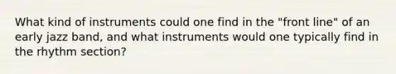 What kind of instruments could one find in the "front line" of an early jazz band, and what instruments would one typically find in the rhythm section?