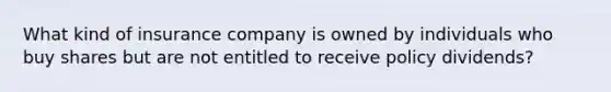 What kind of insurance company is owned by individuals who buy shares but are not entitled to receive policy dividends?