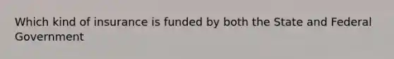 Which kind of insurance is funded by both the State and Federal Government