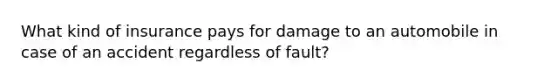 What kind of insurance pays for damage to an automobile in case of an accident regardless of fault?