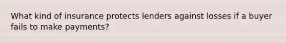 What kind of insurance protects lenders against losses if a buyer fails to make payments?