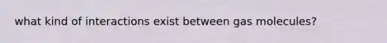 what kind of interactions exist between gas molecules?