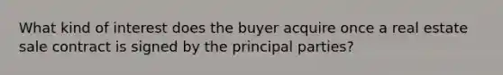 What kind of interest does the buyer acquire once a real estate sale contract is signed by the principal parties?