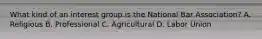 What kind of an interest group is the National Bar Association? A, Religious B. Professional C. Agricultural D. Labor Union