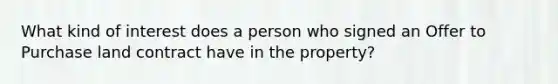 What kind of interest does a person who signed an Offer to Purchase land contract have in the property?