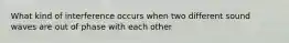 What kind of interference occurs when two different sound waves are out of phase with each other