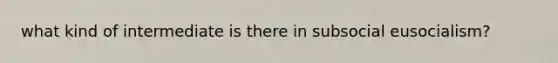 what kind of intermediate is there in subsocial eusocialism?