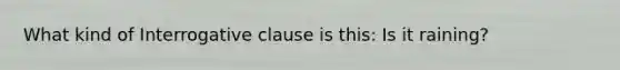 What kind of Interrogative clause is this: Is it raining?