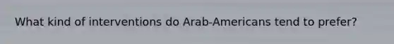 What kind of interventions do Arab-Americans tend to prefer?