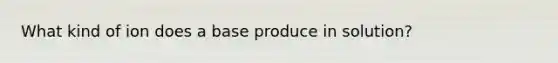 What kind of ion does a base produce in solution?