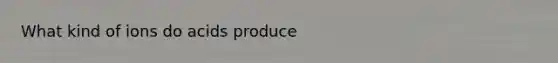 What kind of ions do acids produce