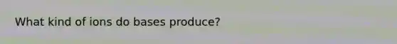 What kind of ions do bases produce?