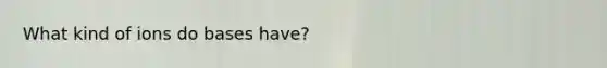 What kind of ions do bases have?