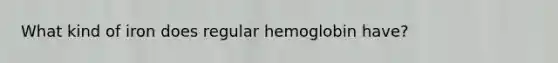 What kind of iron does regular hemoglobin have?