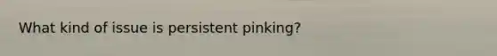 What kind of issue is persistent pinking?