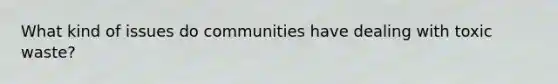 What kind of issues do communities have dealing with toxic waste?