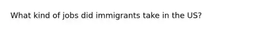 What kind of jobs did immigrants take in the US?