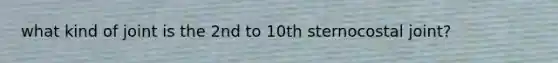 what kind of joint is the 2nd to 10th sternocostal joint?