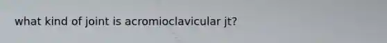 what kind of joint is acromioclavicular jt?