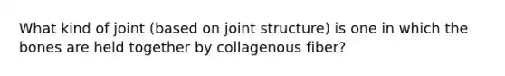 What kind of joint (based on joint structure) is one in which the bones are held together by collagenous fiber?