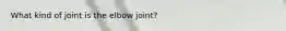 What kind of joint is the elbow joint?