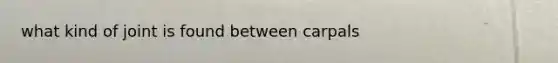 what kind of joint is found between carpals