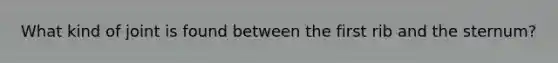 What kind of joint is found between the first rib and the sternum?