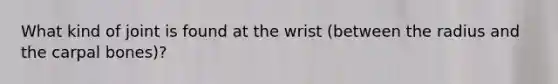 What kind of joint is found at the wrist (between the radius and the carpal bones)?