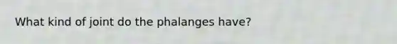 What kind of joint do the phalanges have?