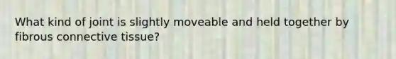 What kind of joint is slightly moveable and held together by fibrous connective tissue?