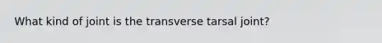 What kind of joint is the transverse tarsal joint?