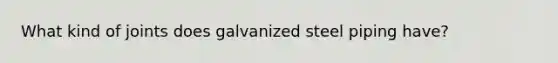 What kind of joints does galvanized steel piping have?