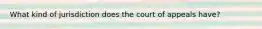 What kind of jurisdiction does the court of appeals have?