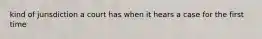 kind of jurisdiction a court has when it hears a case for the first time