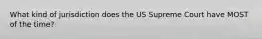 What kind of jurisdiction does the US Supreme Court have MOST of the time?