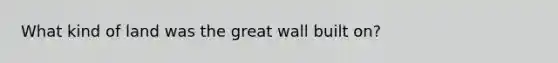 What kind of land was the great wall built on?