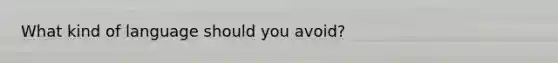 What kind of language should you avoid?