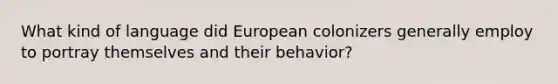 What kind of language did European colonizers generally employ to portray themselves and their behavior?