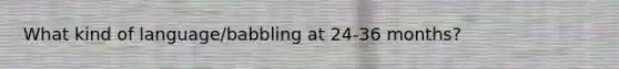 What kind of language/babbling at 24-36 months?