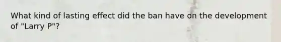 What kind of lasting effect did the ban have on the development of "Larry P"?