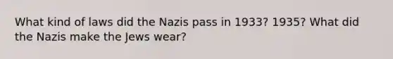 What kind of laws did the Nazis pass in 1933? 1935? What did the Nazis make the Jews wear?