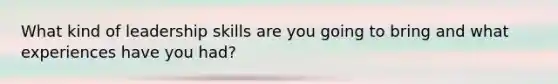 What kind of leadership skills are you going to bring and what experiences have you had?