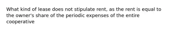 What kind of lease does not stipulate rent, as the rent is equal to the owner's share of the periodic expenses of the entire cooperative