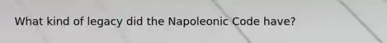 What kind of legacy did the Napoleonic Code have?