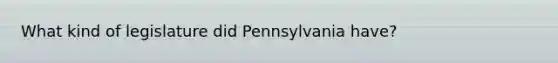 What kind of legislature did Pennsylvania have?