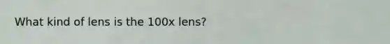 What kind of lens is the 100x lens?