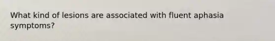 What kind of lesions are associated with fluent aphasia symptoms?