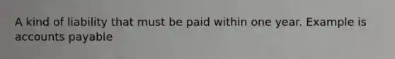 A kind of liability that must be paid within one year. Example is accounts payable