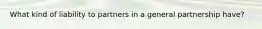 What kind of liability to partners in a general partnership have?